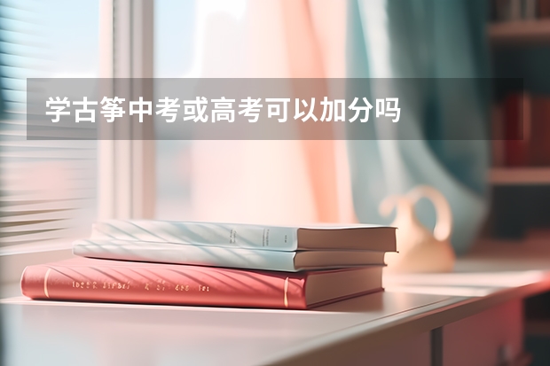 学古筝中考或高考可以加分吗