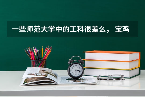 一些师范大学中的工科很差么， 宝鸡文理学院工科呢