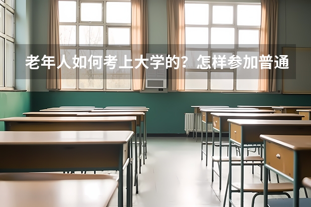 老年人如何考上大学的？怎样参加普通高考的？我18了想在家自学后参加普通高考，可是我不知如何报名？