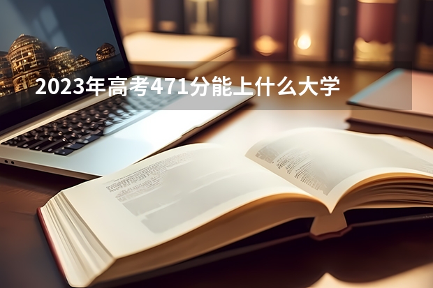 2023年高考471分能上什么大学