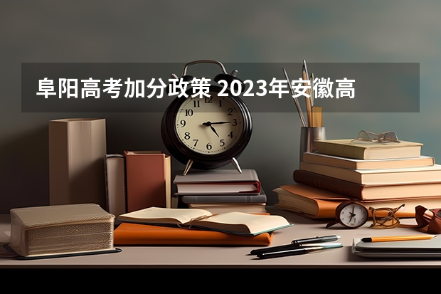 阜阳高考加分政策 2023年安徽高考理科状元