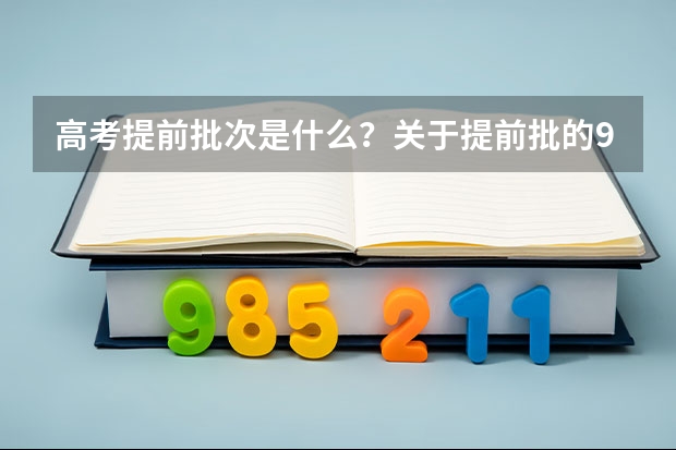 高考提前批次是什么？关于提前批的9大问题解答