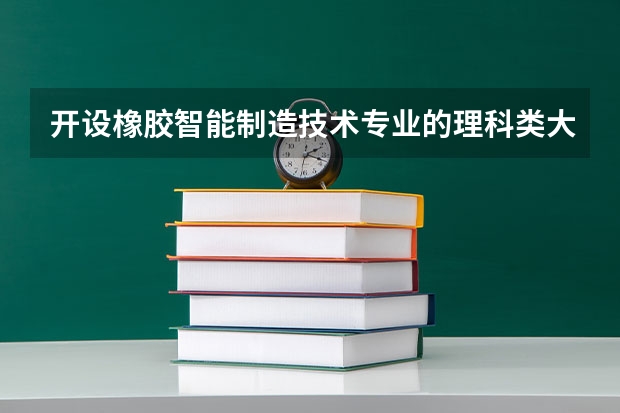 开设橡胶智能制造技术专业的理科类大学有哪些