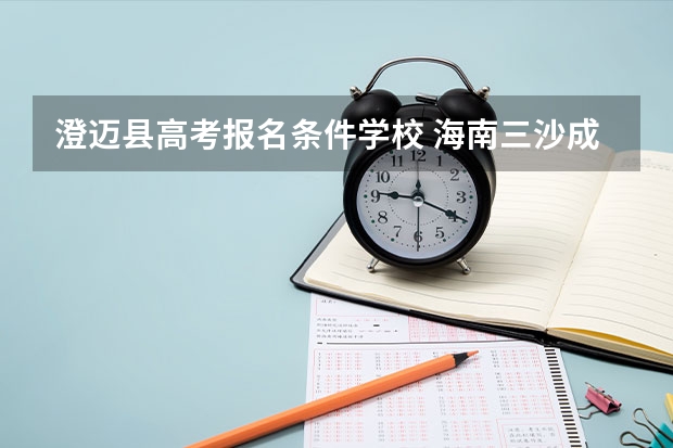 澄迈县高考报名条件学校 海南三沙成人高考报名点？