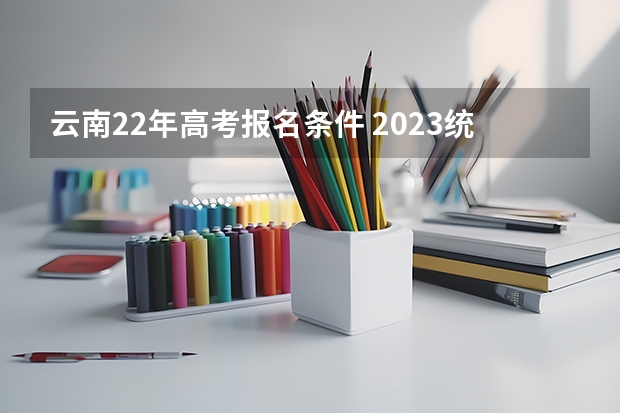 云南22年高考报名条件 2023统招专升本报名时间及具体时间