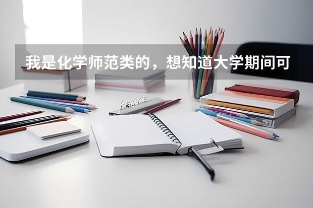 我是化学师范类的，想知道大学期间可以考什么比较有含金量的证书，对以后就业有帮助的，谢谢