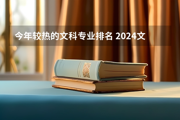 今年较热的文科专业排名 2024文科最赚钱的专业排名