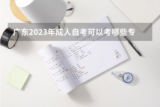 广东2023年成人自考可以考哪些专业 六大热门专业？