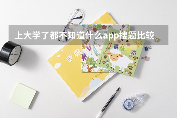 上大学了都不知道什么app搜题比较好用了,大家有推荐的吗?