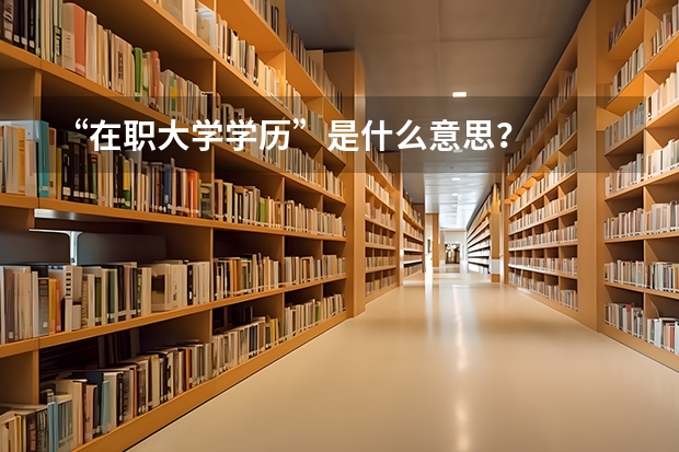 “在职大学学历”是什么意思？