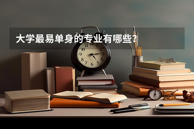 大学最易单身的专业有哪些？