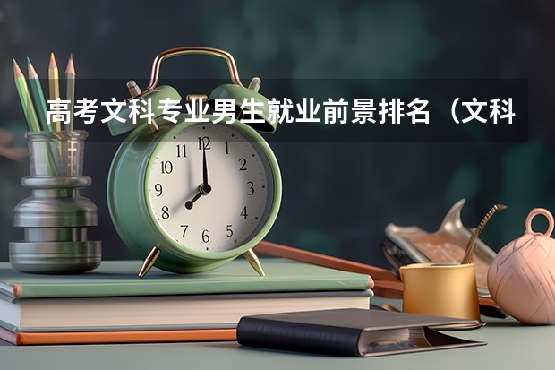 高考文科专业男生就业前景排名（文科高薪专业排名 文科生工资最高的专业）