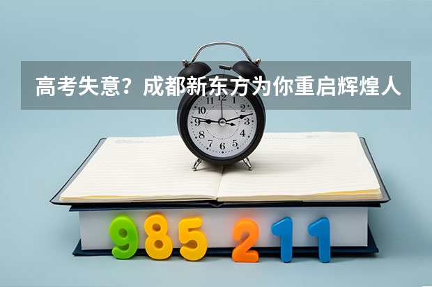 高考失意？成都新东方为你重启辉煌人生！ 请问成都电子科技大学和四川师范大学成教那个学校比较好？