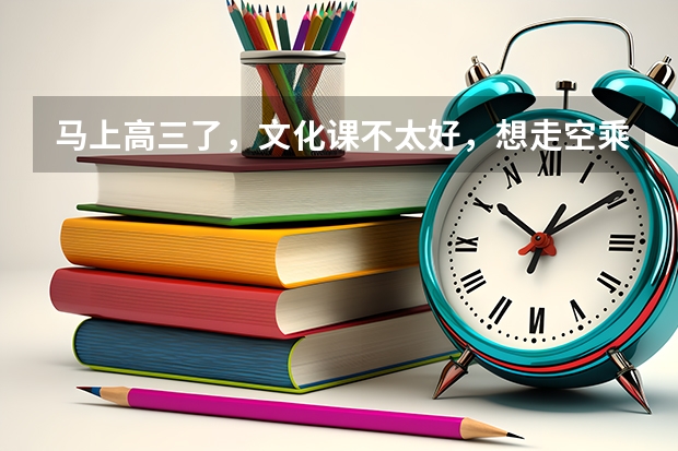 马上高三了，文化课不太好，想走空乘，这个专业怎么样啊？东营有什么好机构吗