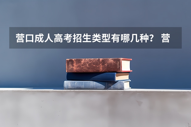 营口成人高考招生类型有哪几种？ 营口。高考人数