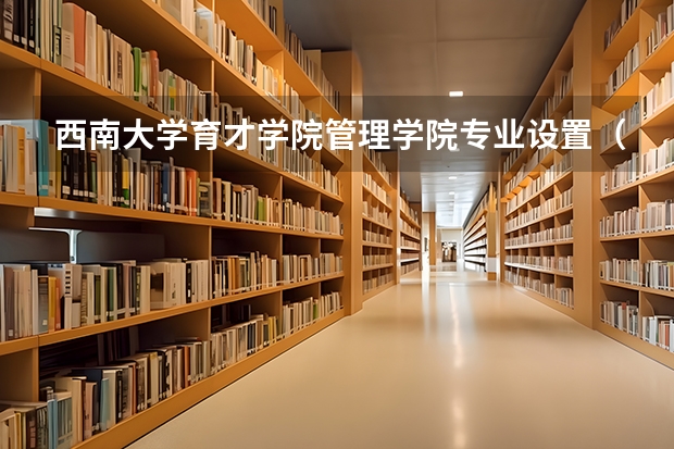 西南大学育才学院管理学院专业设置（西南大学育才学院办学相关）