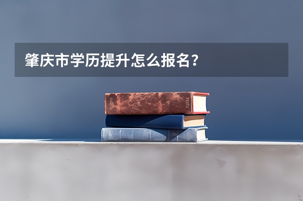 肇庆市学历提升怎么报名？