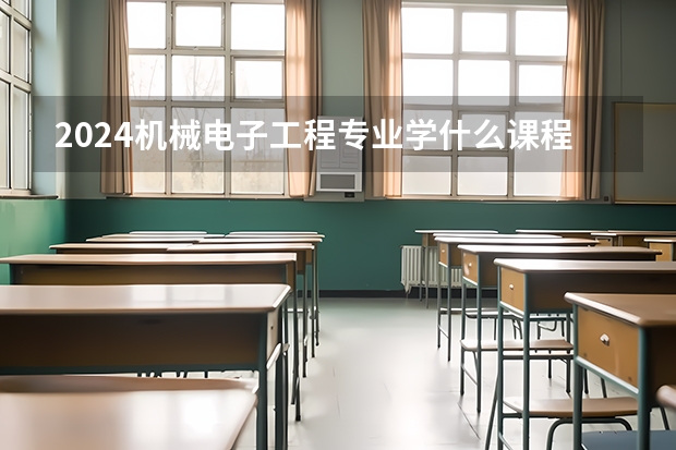 2024机械电子工程专业学什么课程