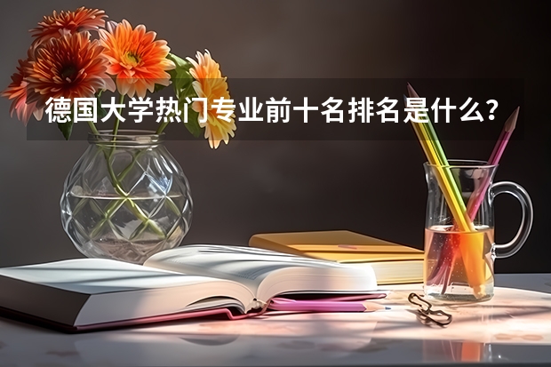 德国大学热门专业前十名排名是什么？