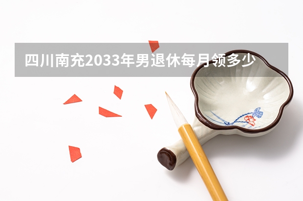 四川南充2033年男退休每月领多少钱?交15年社保最高档,交到2025年。