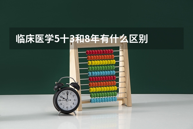 临床医学5十3和8年有什么区别