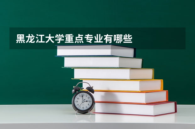 黑龙江大学重点专业有哪些