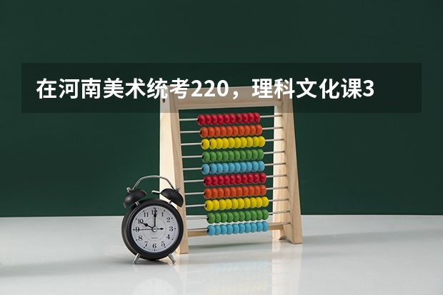 在河南美术统考220，理科文化课350能上什么大学