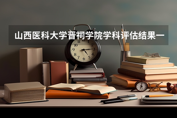 山西医科大学晋祠学院学科评估结果一览表