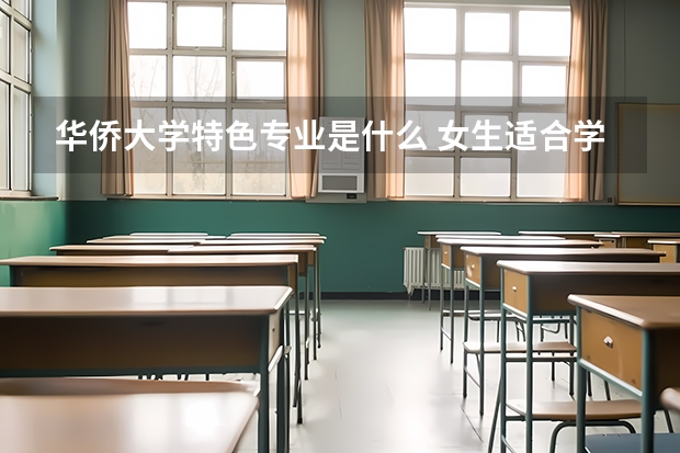 华侨大学特色专业是什么 女生适合学什么专