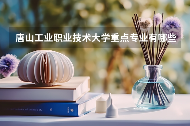 唐山工业职业技术大学重点专业有哪些