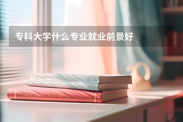 专科大学什么专业就业前景好