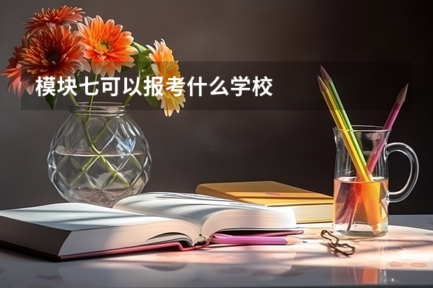 模块七可以报考什么学校