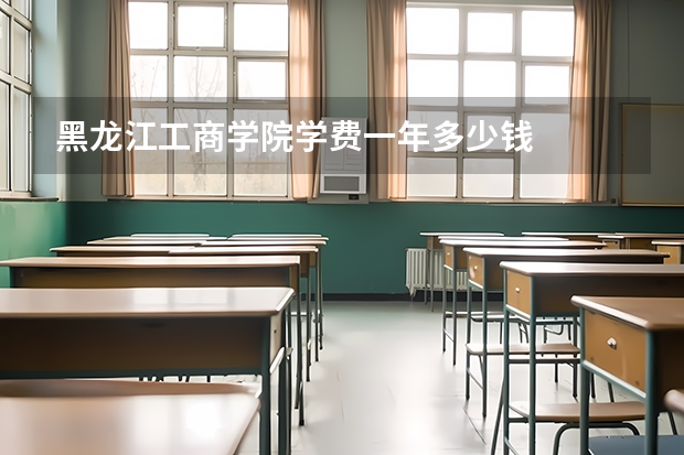 黑龙江工商学院学费一年多少钱