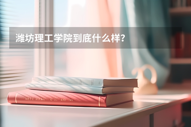 潍坊理工学院到底什么样？