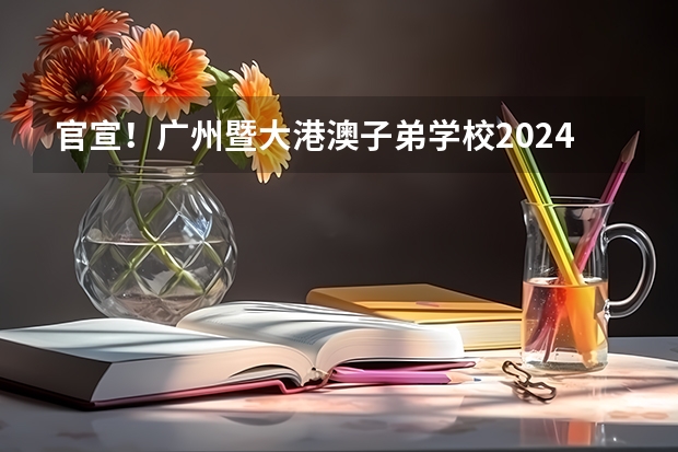 官宣！广州暨大港澳子弟学校2024-2025年秋季招生简章正式发布！（广州市2024-2025学年校历 2024-2025年广州市校历表）