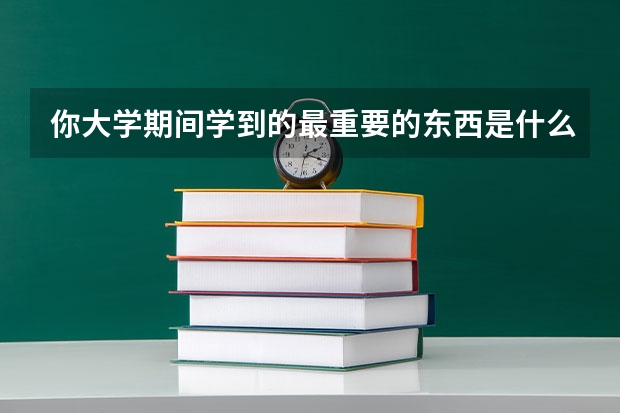 你大学期间学到的最重要的东西是什么？