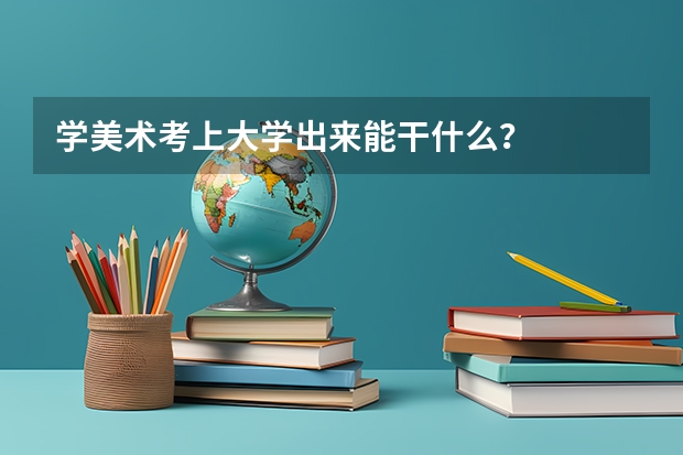 学美术考上大学出来能干什么？