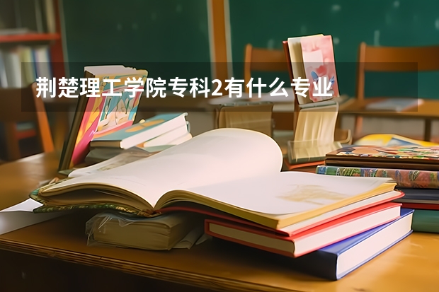 荆楚理工学院专科2有什么专业