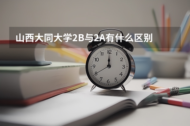 山西大同大学2B与2A有什么区别