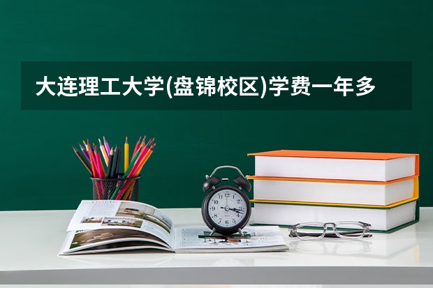 大连理工大学(盘锦校区)学费一年多少钱