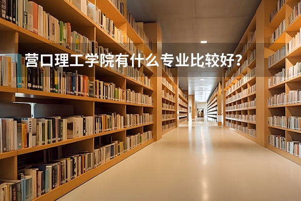 营口理工学院有什么专业比较好？