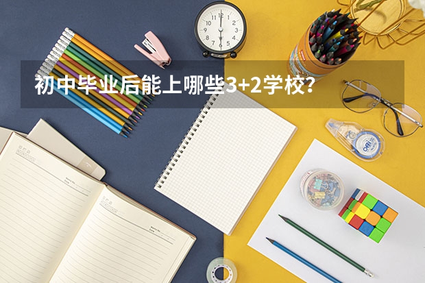 初中毕业后能上哪些3+2学校？