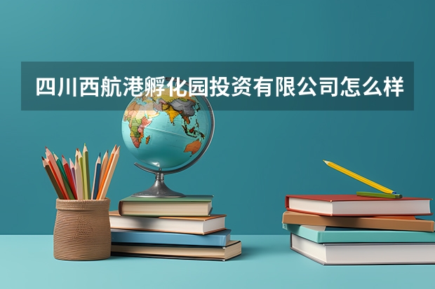 四川西航港孵化园投资有限公司怎么样？