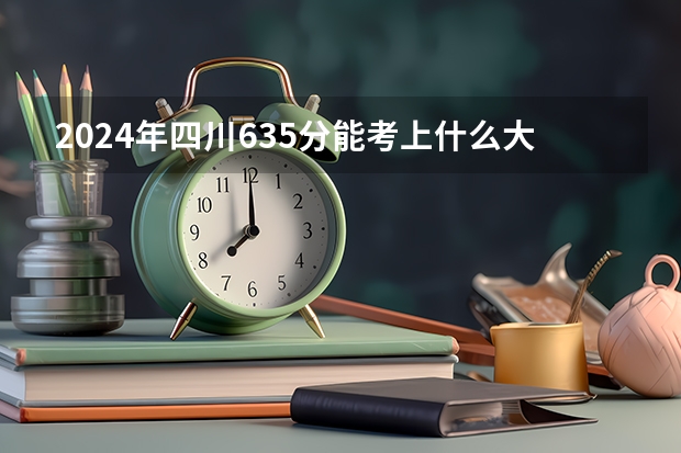 2024年四川635分能考上什么大学？