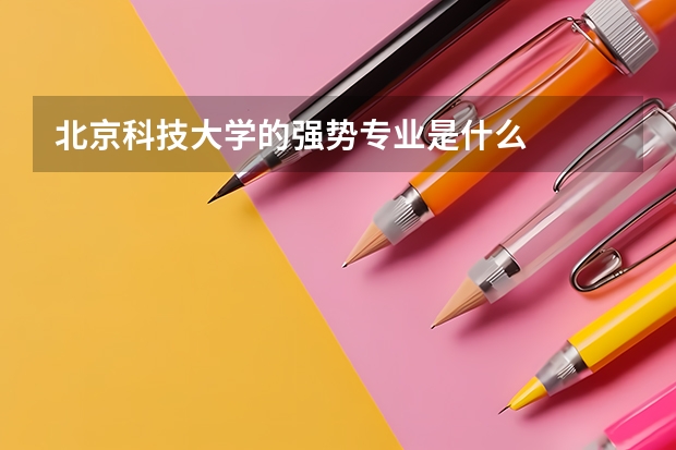 北京科技大学的强势专业是什么