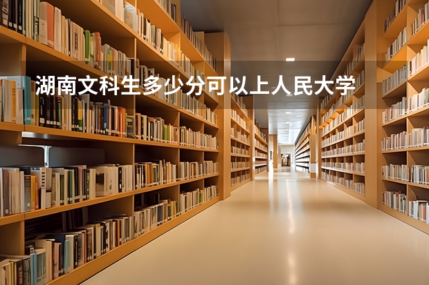 湖南文科生多少分可以上人民大学