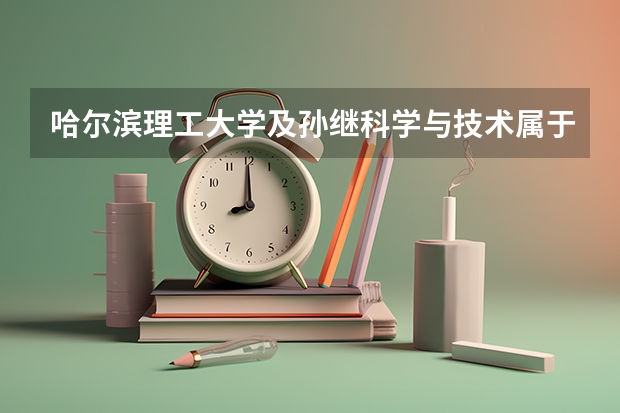 哈尔滨理工大学及孙继科学与技术属于什么院系