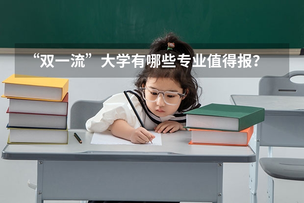 “双一流”大学有哪些专业值得报？