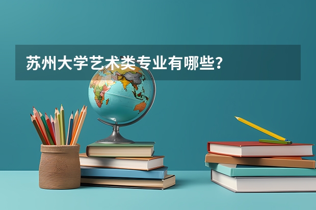 苏州大学艺术类专业有哪些？