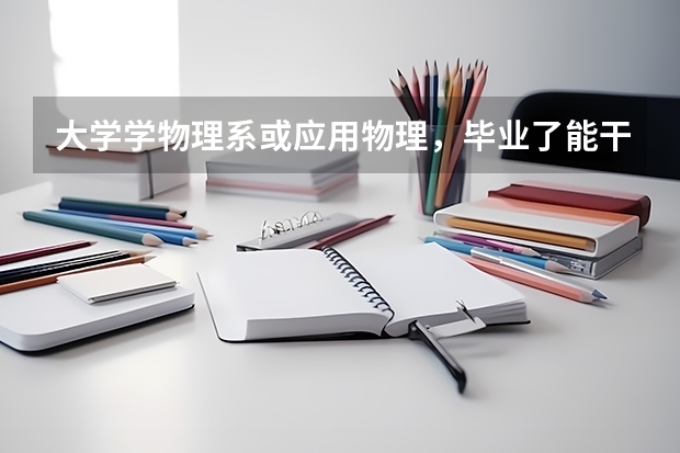 大学学物理系或应用物理，毕业了能干什么啊，好找工作吗？